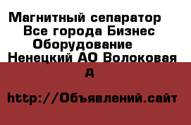 Магнитный сепаратор.  - Все города Бизнес » Оборудование   . Ненецкий АО,Волоковая д.